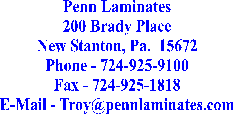 Penn Laminates
200 Brady Place
New Stanton, Pa.  15672
Phone - 724-925-9100
Fax - 724-925-1818
E-Mail - Troy@pennlaminates.com